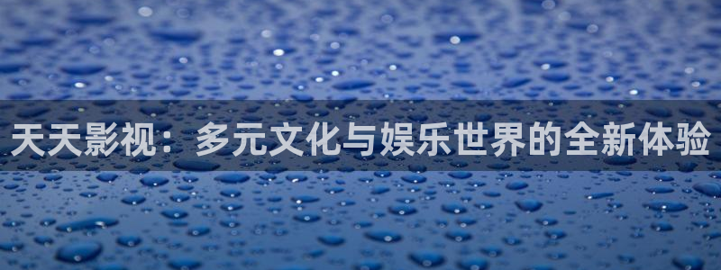 青柠直播免费观看：天天影视：多元文化与娱乐世界的全新体验