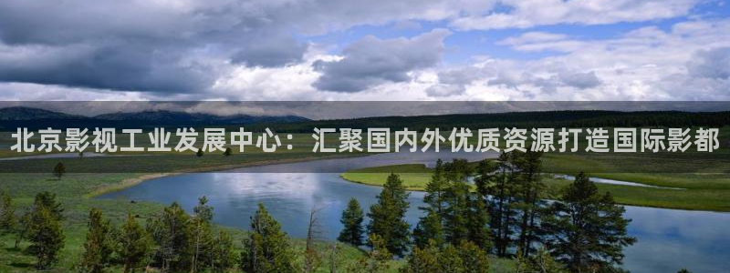 青柠电影免费观看：北京影视工业发展中心：汇聚国内外优质资源打造国际影都