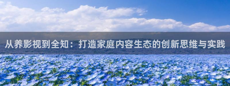 青柠影：从养影视到全知：打造家庭内容生态的创新思维与实践